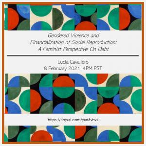 Gendered Violence and Financialization of Social Reproduction: A Feminist Perspective on Debt. Hosted by Lucia Cavallero on February 8th, 2021 at 4pm PST.
